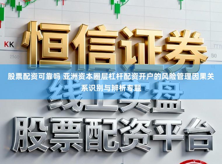股票配资可靠吗 亚洲资本圈层杠杆配资开户的风险管理因果关系识别与辨析专题