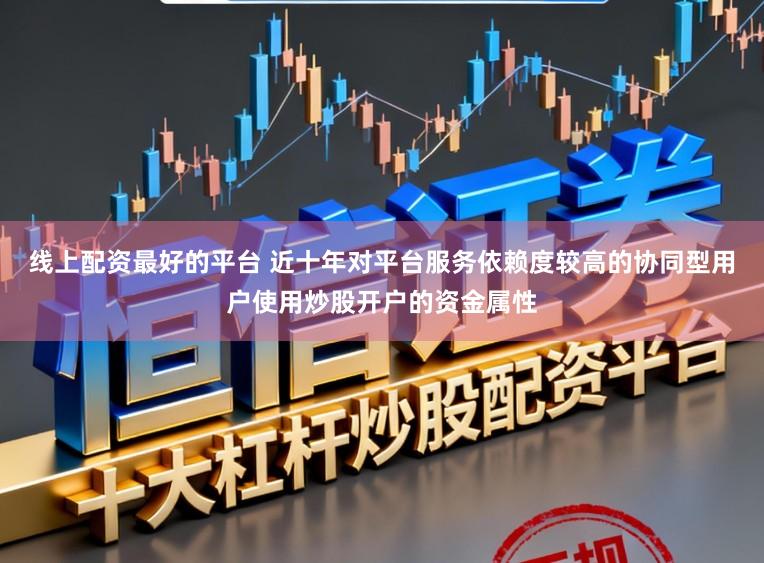 线上配资最好的平台 近十年对平台服务依赖度较高的协同型用户使用炒股开户的资金属性