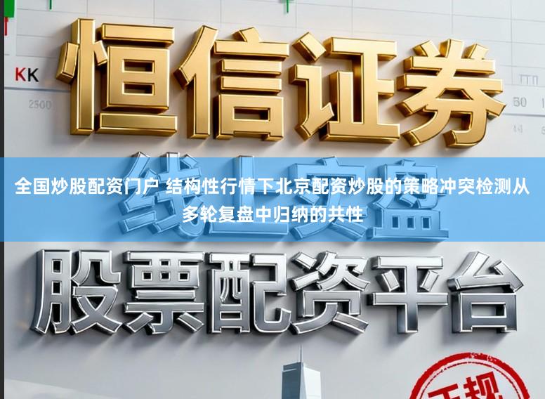 全国炒股配资门户 结构性行情下北京配资炒股的策略冲突检测从多轮复盘中归纳的共性