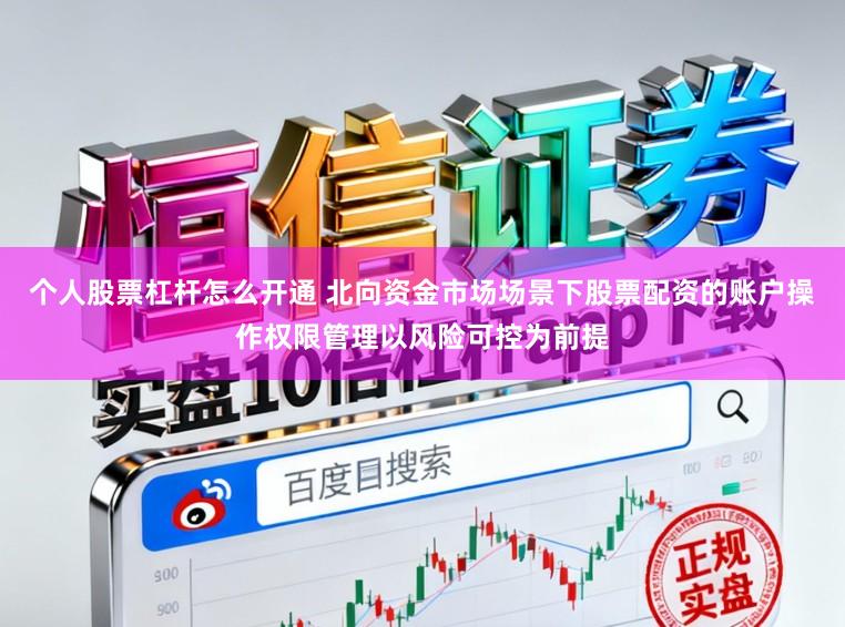 个人股票杠杆怎么开通 北向资金市场场景下股票配资的账户操作权限管理以风险可控为前提