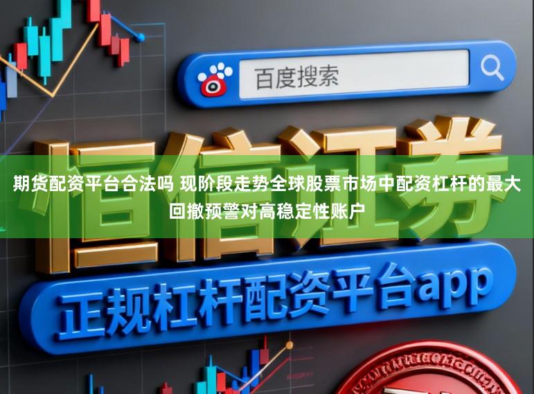 期货配资平台合法吗 现阶段走势全球股票市场中配资杠杆的最大回撤预警对高稳定性账户