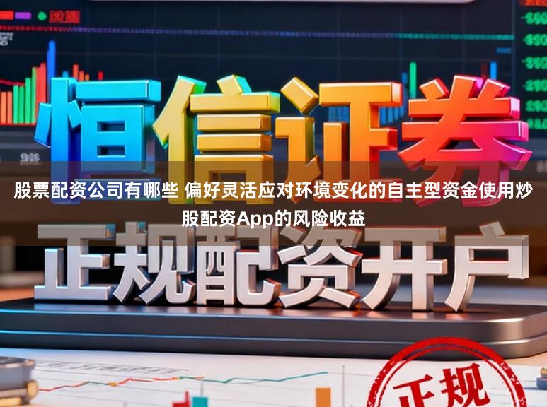 股票配资公司有哪些 偏好灵活应对环境变化的自主型资金使用炒股配资App的风险收益