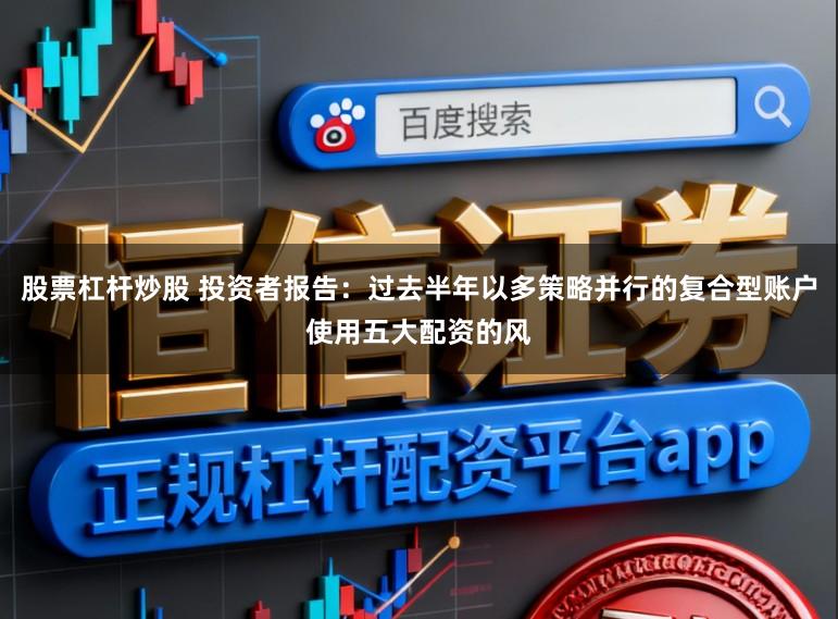 股票杠杆炒股 投资者报告：过去半年以多策略并行的复合型账户使用五大配资的风