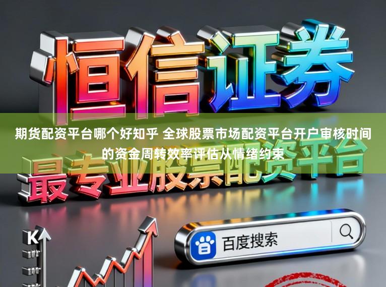 期货配资平台哪个好知乎 全球股票市场配资平台开户审核时间的资金周转效率评估从情绪约束