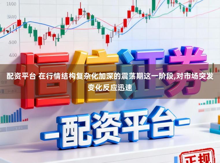 配资平台 在行情结构复杂化加深的震荡期这一阶段，对市场突发变化反应迅速