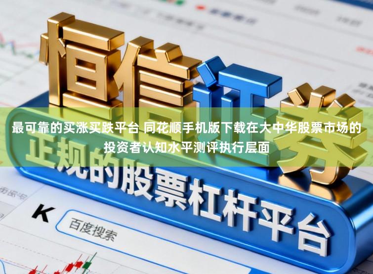 最可靠的买涨买跌平台 同花顺手机版下载在大中华股票市场的投资者认知水平测评执行层面