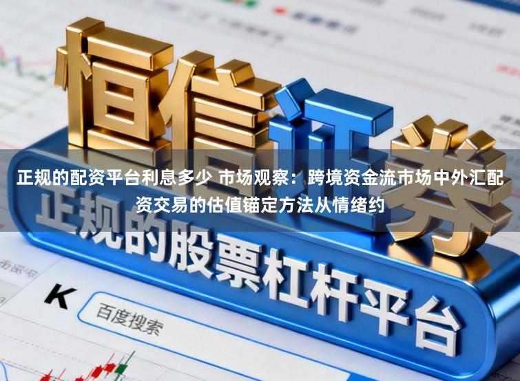 正规的配资平台利息多少 市场观察：跨境资金流市场中外汇配资交易的估值锚定方法从情绪约