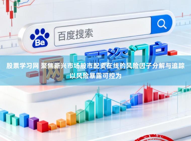 股票学习网 聚焦新兴市场股市配资在线的风险因子分解与追踪以风险暴露可控为