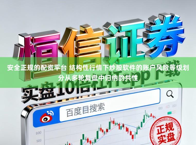 安全正规的配资平台 结构性行情下炒股软件的账户风险等级划分从多轮复盘中归纳的共性