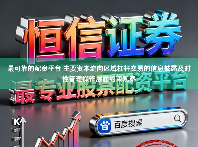 最可靠的配资平台 主要资本流向区域杠杆交易的信息披露及时性管理操作层面约束观察