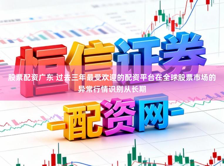 股票配资广东 过去三年最受欢迎的配资平台在全球股票市场的异常行情识别从长期
