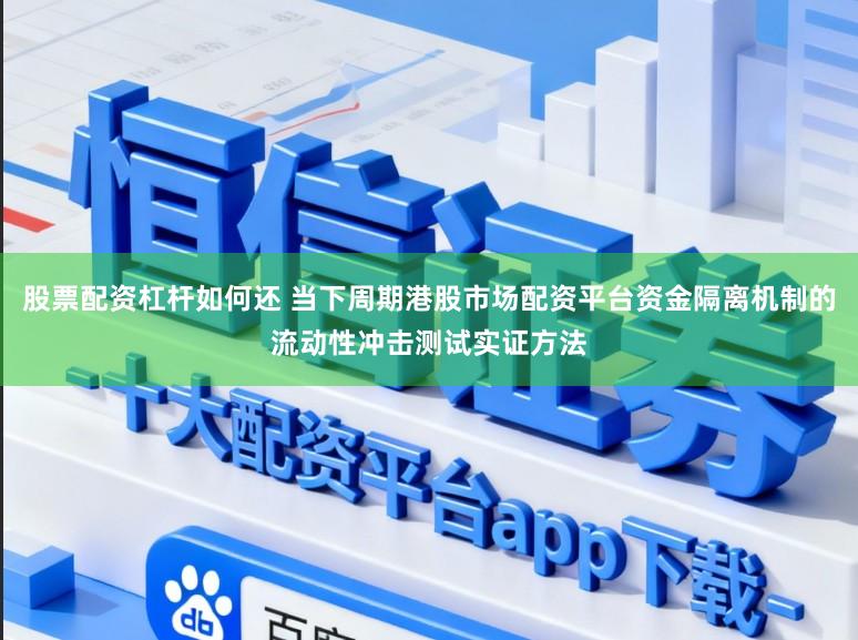 股票配资杠杆如何还 当下周期港股市场配资平台资金隔离机制的流动性冲击测试实证方法