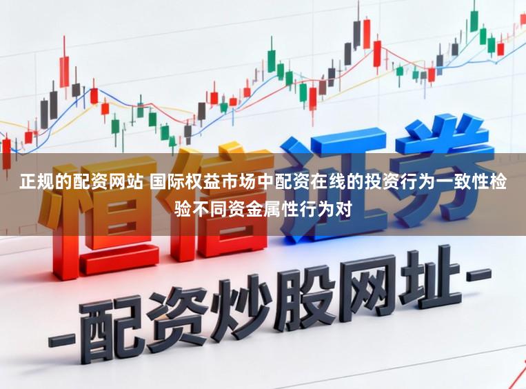 正规的配资网站 国际权益市场中配资在线的投资行为一致性检验不同资金属性行为对