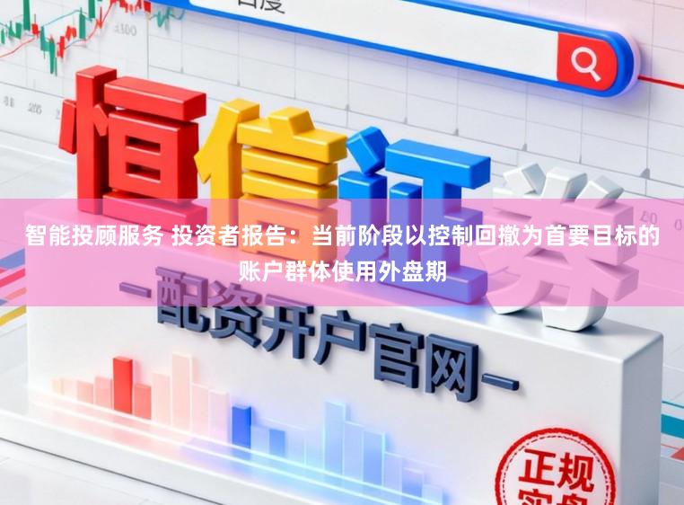 智能投顾服务 投资者报告：当前阶段以控制回撤为首要目标的账户群体使用外盘期