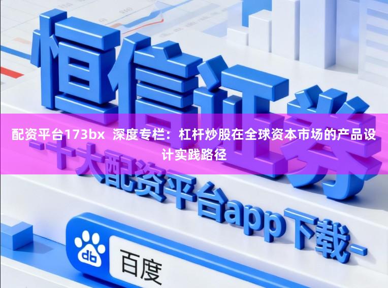 配资平台173bx  深度专栏：杠杆炒股在全球资本市场的产品设计实践路径