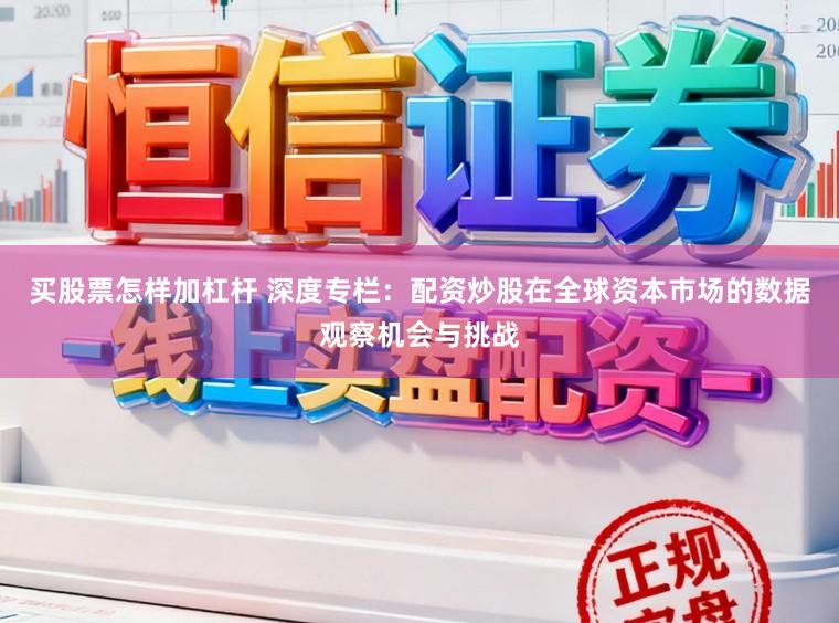 买股票怎样加杠杆 深度专栏：配资炒股在全球资本市场的数据观察机会与挑战