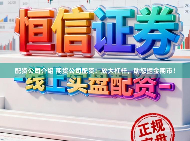 配资公司介绍 期货公司配资:放大杠杆,助您掘金期市!