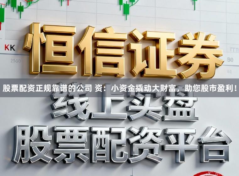 股票配资正规靠谱的公司 资：小资金撬动大财富，助您股市盈利！