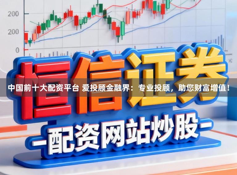 中国前十大配资平台 爱投顾金融界：专业投顾，助您财富增值！