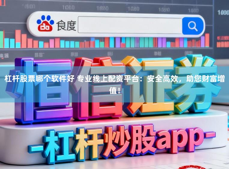 杠杆股票哪个软件好 专业线上配资平台：安全高效，助您财富增值！