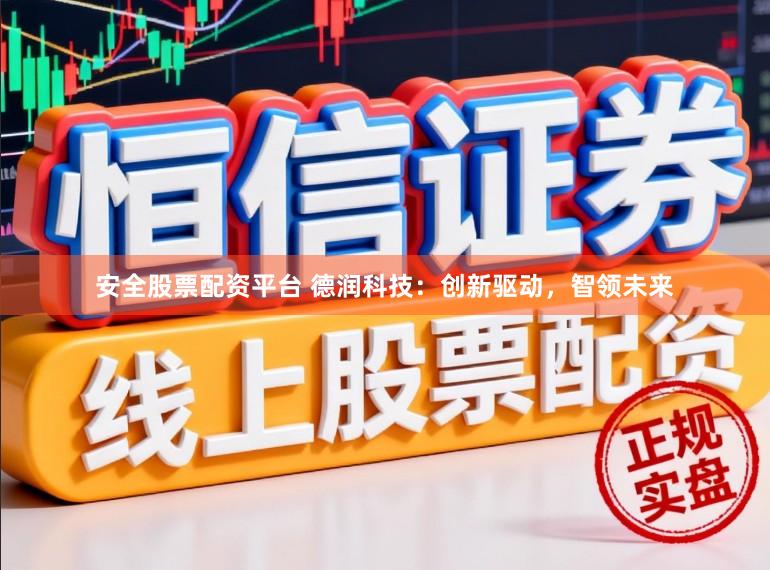 安全股票配资平台 德润科技：创新驱动，智领未来