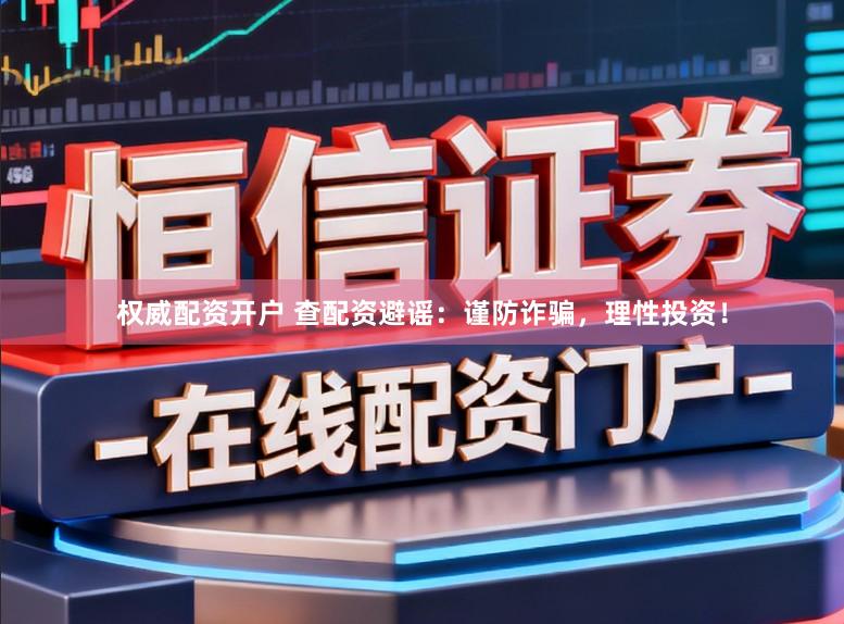 权威配资开户 查配资避谣：谨防诈骗，理性投资！