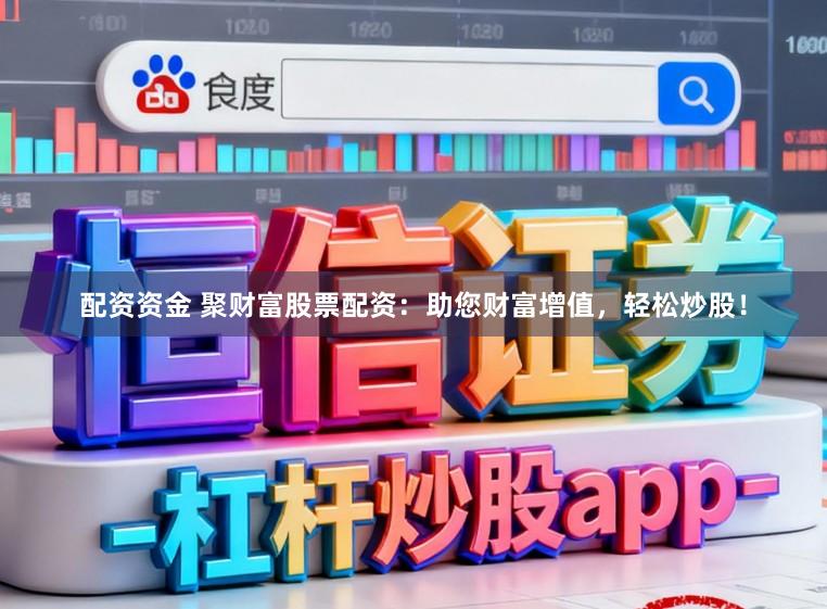 配资资金 聚财富股票配资：助您财富增值，轻松炒股！