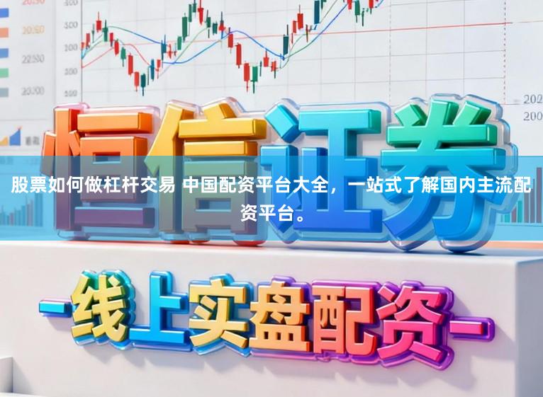 股票如何做杠杆交易 中国配资平台大全，一站式了解国内主流配资平台。