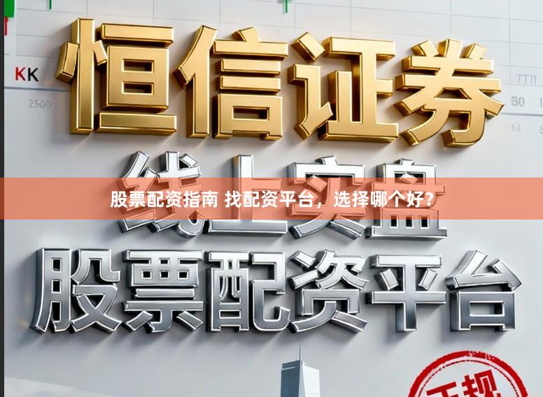 股票配资指南 找配资平台，选择哪个好？