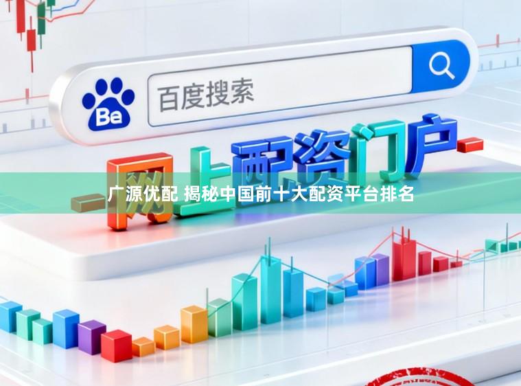广源优配 揭秘中国前十大配资平台排名