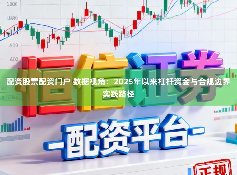 配资股票配资门户 数据视角：2025年以来杠杆资金与合规边界实践路径