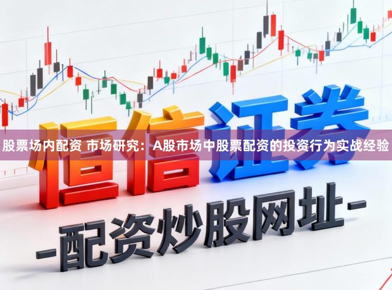 股票场内配资 市场研究：A股市场中股票配资的投资行为实战经验