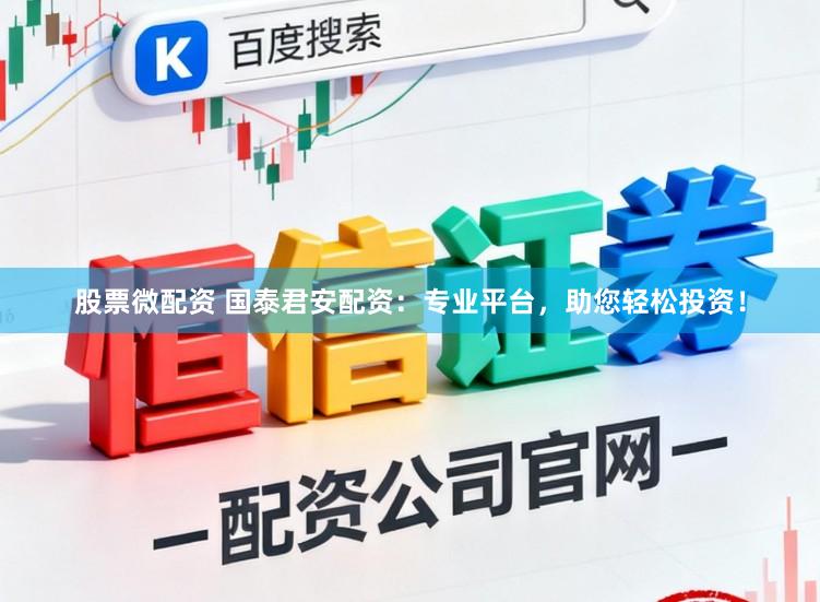 股票微配资 国泰君安配资：专业平台，助您轻松投资！
