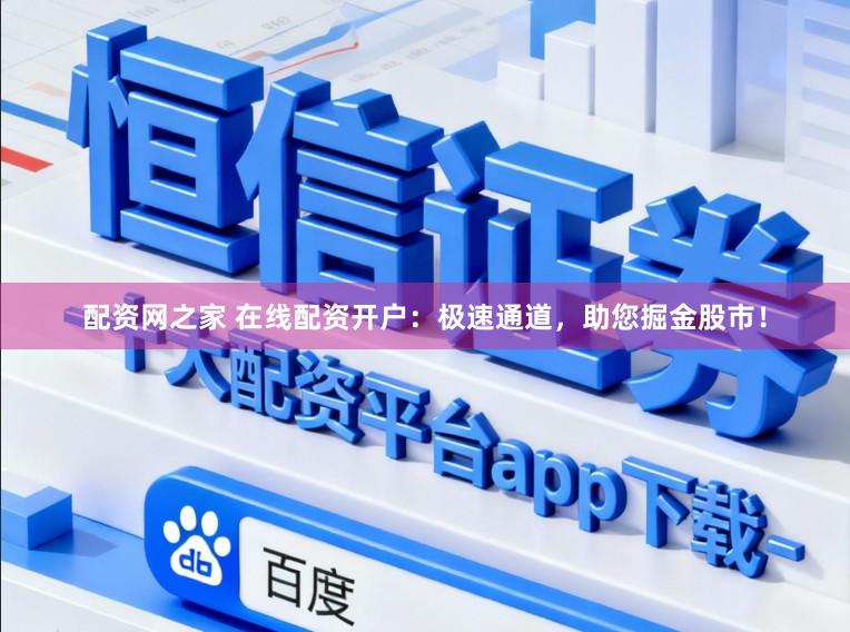 配资网之家 在线配资开户：极速通道，助您掘金股市！