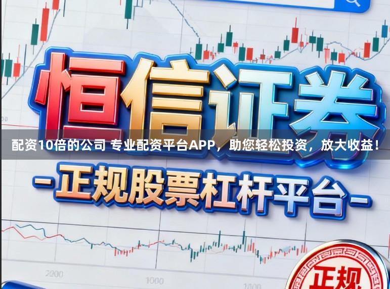 配资10倍的公司 专业配资平台APP，助您轻松投资，放大收益！