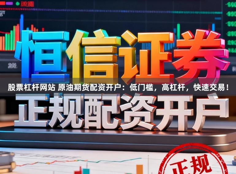 股票杠杆网站 原油期货配资开户：低门槛，高杠杆，快速交易！