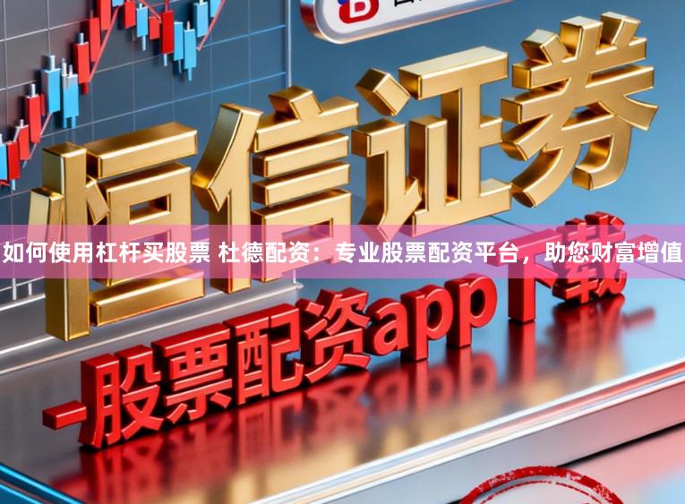 如何使用杠杆买股票 杜德配资：专业股票配资平台，助您财富增值