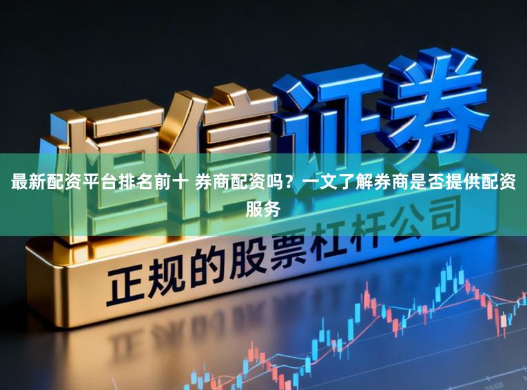 最新配资平台排名前十 券商配资吗？一文了解券商是否提供配资服务