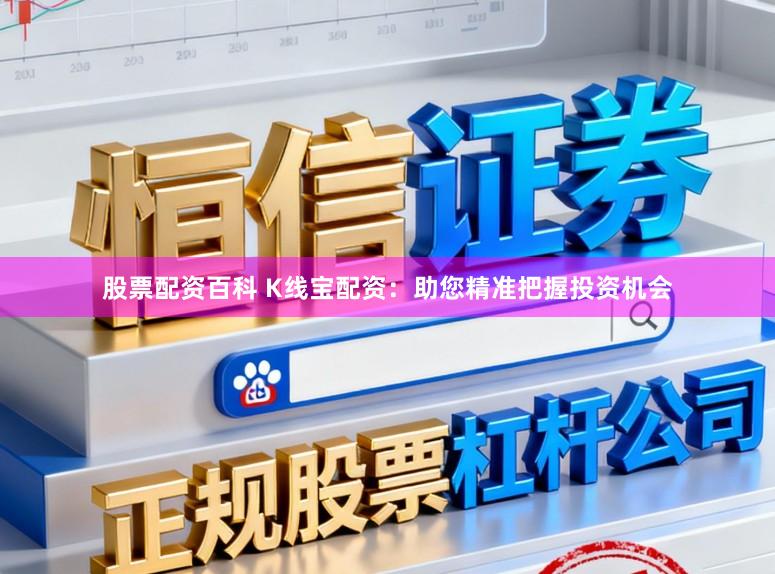 股票配资百科 K线宝配资：助您精准把握投资机会