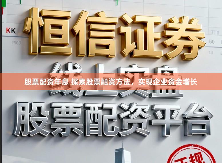 股票配资年息 探索股票融资方法，实现企业资金增长