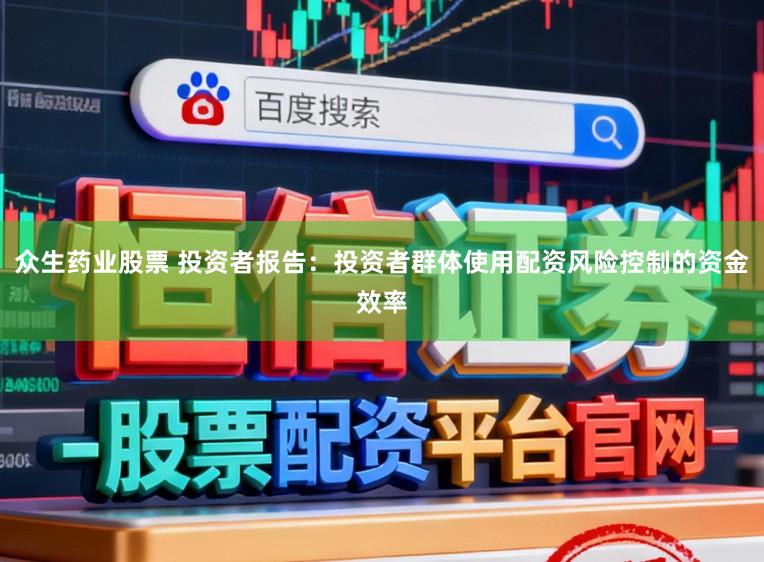 众生药业股票 投资者报告：投资者群体使用配资风险控制的资金效率