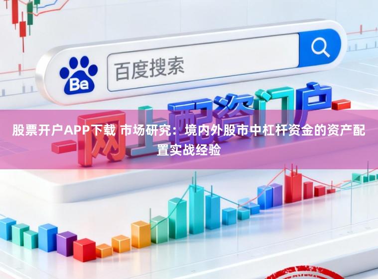 股票开户APP下载 市场研究：境内外股市中杠杆资金的资产配置实战经验