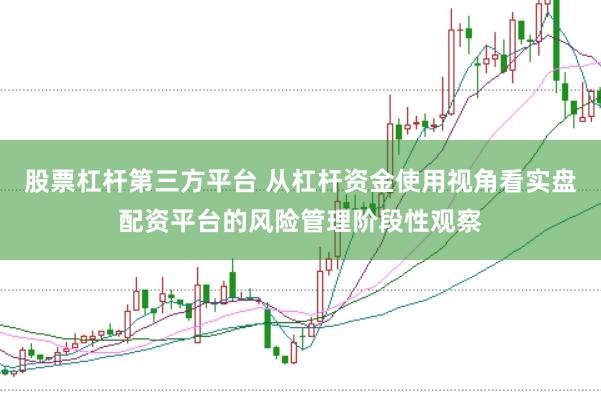 股票杠杆第三方平台 从杠杆资金使用视角看实盘配资平台的风险管理阶段性观察