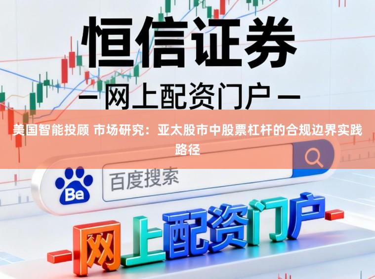 美国智能投顾 市场研究：亚太股市中股票杠杆的合规边界实践路径