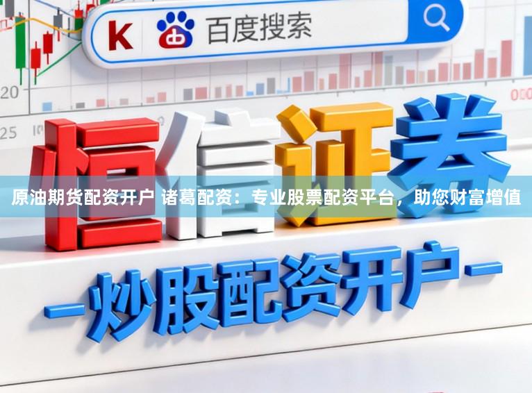 原油期货配资开户 诸葛配资：专业股票配资平台，助您财富增值