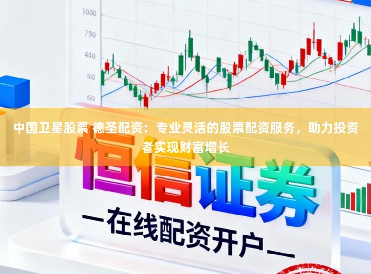 中国卫星股票 德圣配资：专业灵活的股票配资服务，助力投资者实现财富增长