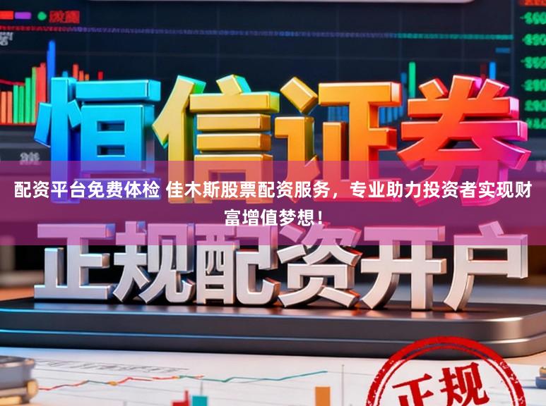 配资平台免费体检 佳木斯股票配资服务，专业助力投资者实现财富增值梦想！