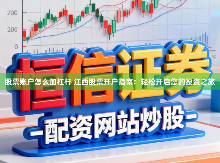 股票账户怎么加杠杆 江西股票开户指南:轻松开启您的投资之旅