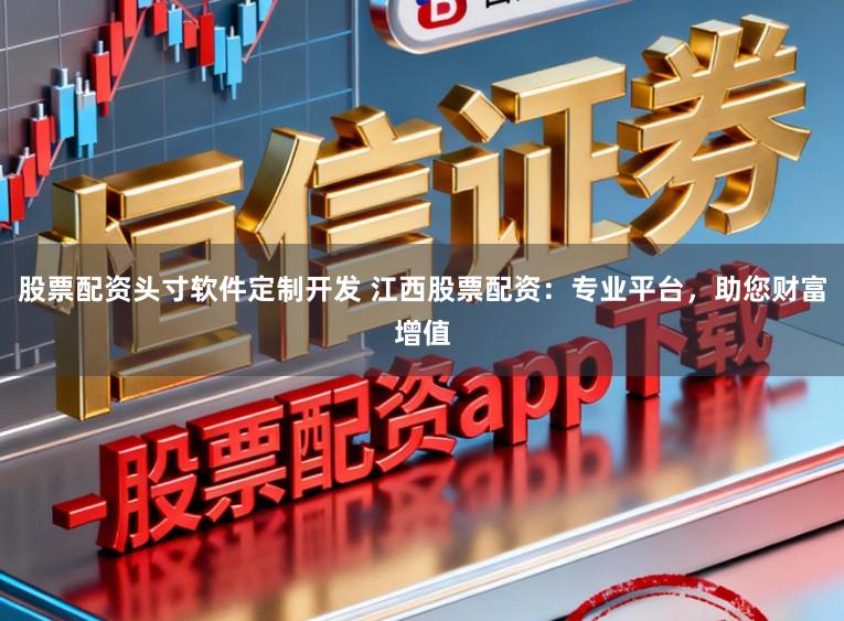 股票配资头寸软件定制开发 江西股票配资:专业平台,助您财富增值