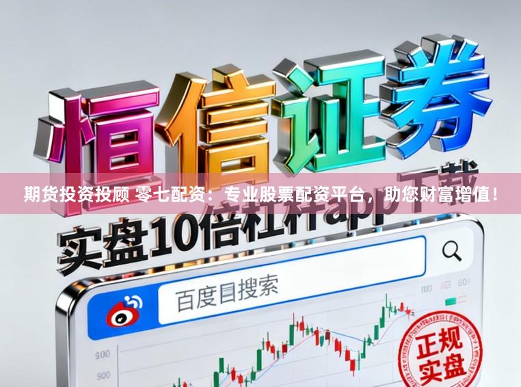 期货投资投顾 零七配资：专业股票配资平台，助您财富增值！